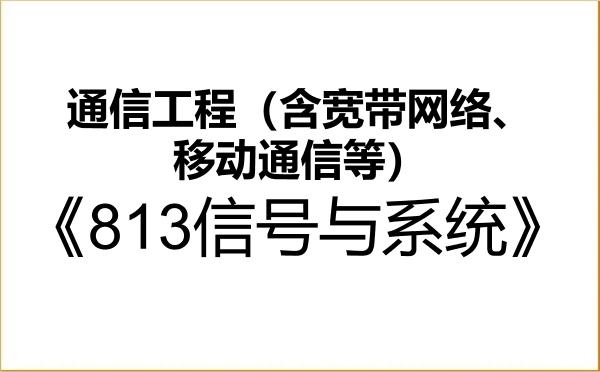 【初试】2027年新疆师范大学085402通信工程(含宽带网络、移动通信等)《813信号与系统》考研精品资料 【初试】2027年新疆师范大学085402通信工程(含宽带网络、移动通信等)《813信号与系统》考研精品资料