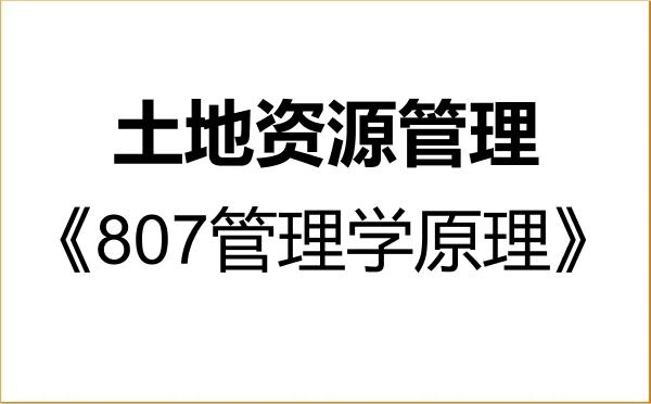 【初试】2027年安徽师范大学120405土地资源管理《807管理学原理》考研精品资料 【初试】2027年安徽师范大学120405土地资源管理《807管理学原理》考研精品资料