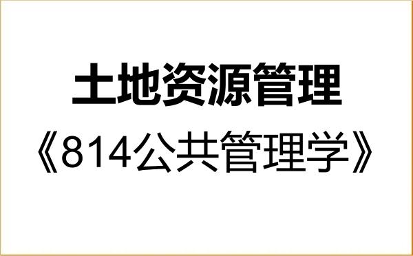 【初试】2027年四川大学120405土地资源管理《814公共管理学》考研精品资料 【初试】2027年四川大学120405土地资源管理《814公共管理学》考研精品资料