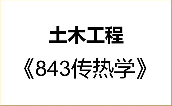 【初试】2027年大连理工大学085901土木工程《843传热学》考研精品资料