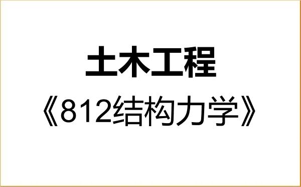 【初试】2027年东北石油大学085901土木工程《812结构力学》考研精品资料 【初试】2027年东北石油大学085901土木工程《812结构力学》考研精品资料