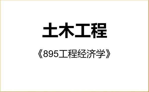 【初试】2027年兰州理工大学085901土木工程《895工程经济学》考研精品资料 【初试】2027年兰州理工大学085901土木工程《895工程经济学》考研精品资料