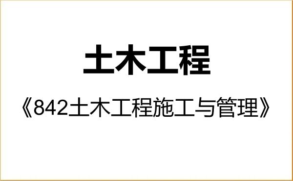 【初试】2027年绍兴文理学院085901土木工程《842土木工程施工与管理》考研精品资料 【初试】2027年绍兴文理学院085901土木工程《842土木工程施工与管理》考研精品资料