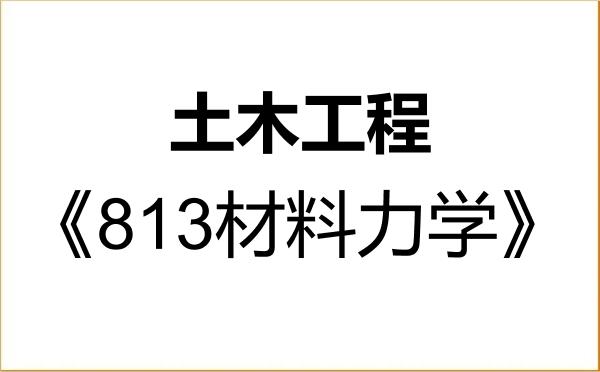 【初试】2027年中国石油大学(华东)085901土木工程《813材料力学》考研精品资料 【初试】2027年中国石油大学(华东)085901土木工程《813材料力学》考研精品资料