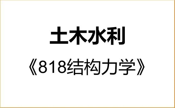 【初试】2027年上海应用技术大学085900土木水利《818结构力学》考研精品资料 【初试】2027年上海应用技术大学085900土木水利《818结构力学》考研精品资料