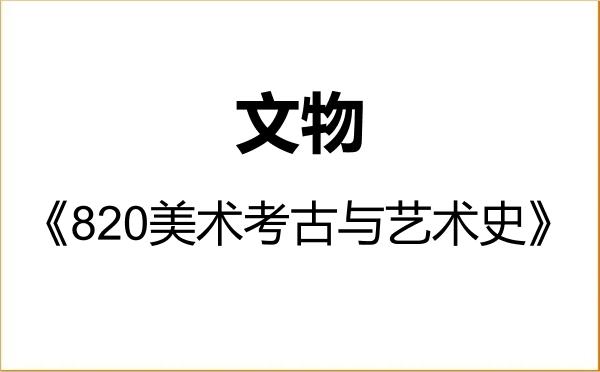 【初试】2027年湖北美术学院145100文物《820美术考古与艺术史》考研精品资料 【初试】2027年湖北美术学院145100文物《820美术考古与艺术史》考研精品资料