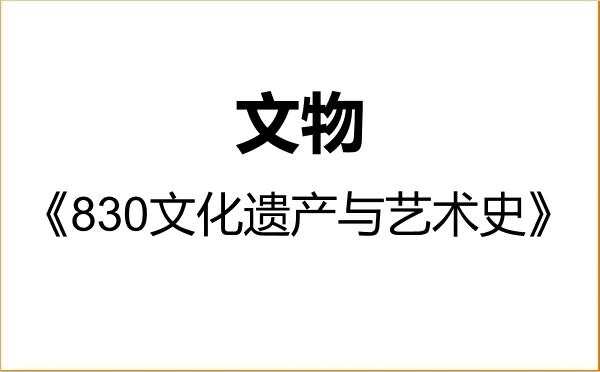 【初试】2027年湖北美术学院145100文物《830文化遗产与艺术史》考研精品资料 【初试】2027年湖北美术学院145100文物《830文化遗产与艺术史》考研精品资料
