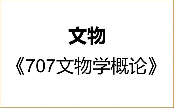 【初试】2027年湖北省社会科学院145100文物《707文物学概论》考研精品资料 【初试】2027年湖北省社会科学院145100文物《707文物学概论》考研精品资料