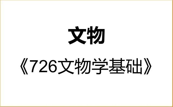 【初试】2027年湖南大学145100文物《726文物学基础》考研精品资料 【初试】2027年湖南大学145100文物《726文物学基础》考研精品资料