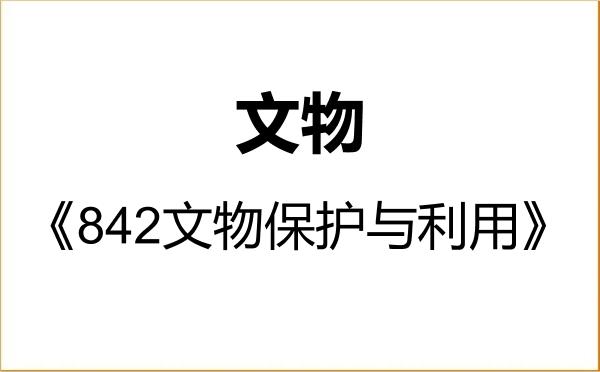 【初试】2027年江西科技师范大学145100文物《842文物保护与利用》考研精品资料 【初试】2027年江西科技师范大学145100文物《842文物保护与利用》考研精品资料