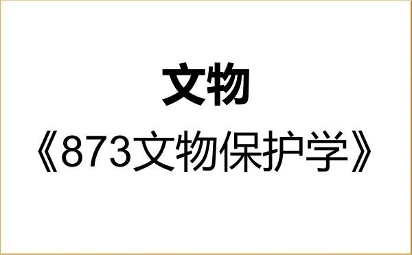 【初试】2027年辽宁大学145100文物《873文物保护学》考研精品资料 【初试】2027年辽宁大学145100文物《873文物保护学》考研精品资料