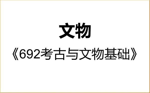 【初试】2027年南京大学145100文物《692考古与文物基础》考研精品资料 【初试】2027年南京大学145100文物《692考古与文物基础》考研精品资料