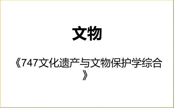 【初试】2027年厦门大学145100文物《747文化遗产与文物保护学综合》考研精品资料 【初试】2027年厦门大学145100文物《747文化遗产与文物保护学综合》考研精品资料