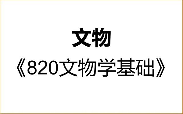 【初试】2027年山西大学145100文物《820文物学基础》考研精品资料 【初试】2027年山西大学145100文物《820文物学基础》考研精品资料