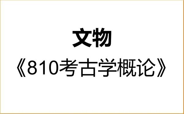 【初试】2027年四川大学145100文物《810考古学概论》考研精品资料 【初试】2027年四川大学145100文物《810考古学概论》考研精品资料
