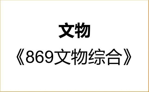 【初试】2027年新疆师范大学145100文物《869文物综合》考研精品资料 【初试】2027年新疆师范大学145100文物《869文物综合》考研精品资料