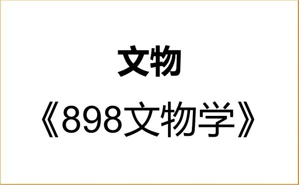 【初试】2027年中国社会科学院大学145100文物《898文物学》考研精品资料 【初试】2027年中国社会科学院大学145100文物《898文物学》考研精品资料