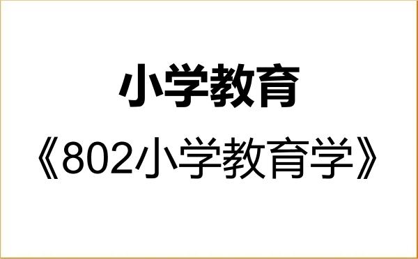【初试】2027年呼和浩特民族学院045115小学教育《802小学教育学》考研精品资料 【初试】2027年呼和浩特民族学院045115小学教育《802小学教育学》考研精品资料
