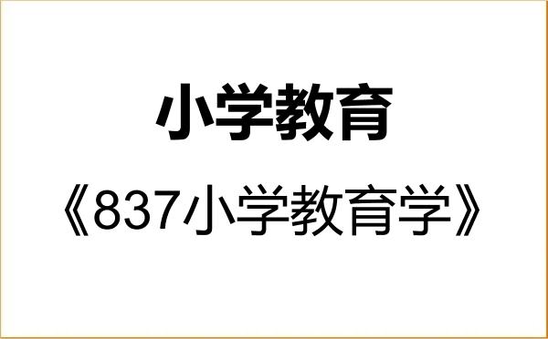 【初试】2027年湖北民族大学045115小学教育《837小学教育学》考研精品资料 【初试】2027年湖北民族大学045115小学教育《837小学教育学》考研精品资料