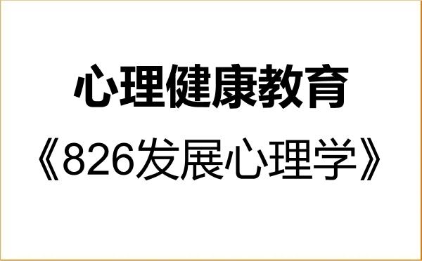 【初试】2027年南宁师范大学045116心理健康教育《826发展心理学》考研精品资料 【初试】2027年南宁师范大学045116心理健康教育《826发展心理学》考研精品资料