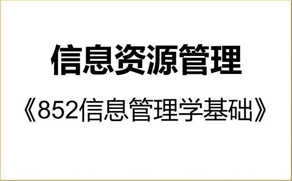 【初试】2027年南京工业大学120500信息资源管理《852信息管理学基础》考研精品资料 【初试】2027年南京工业大学120500信息资源管理《852信息管理学基础》考研精品资料
