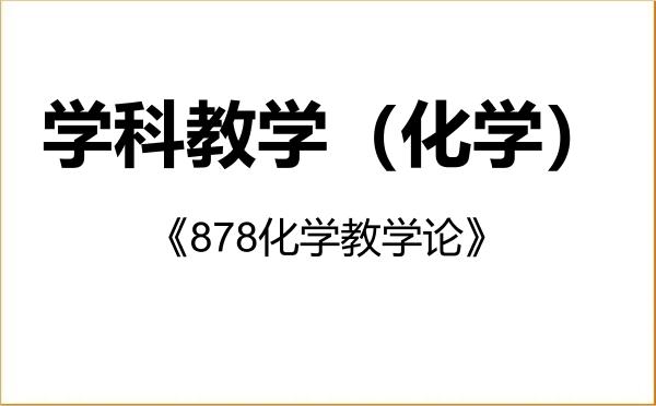 【初试】2027年曲阜师范大学045106学科教学（化学）《878化学教学论》考研精品资料