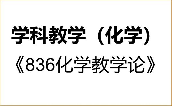 【初试】2027年西北师范大学045106学科教学(化学)《836化学教学论》考研精品资料 【初试】2027年西北师范大学045106学科教学(化学)《836化学教学论》考研精品资料