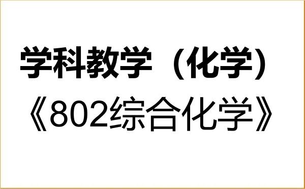【初试】2027年浙江师范大学045106学科教学(化学)《802综合化学》考研精品资料 【初试】2027年浙江师范大学045106学科教学(化学)《802综合化学》考研精品资料