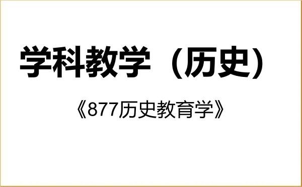 【初试】2027年首都师范大学045109学科教学(历史)《877历史教育学》考研精品资料 【初试】2027年首都师范大学045109学科教学(历史)《877历史教育学》考研精品资料
