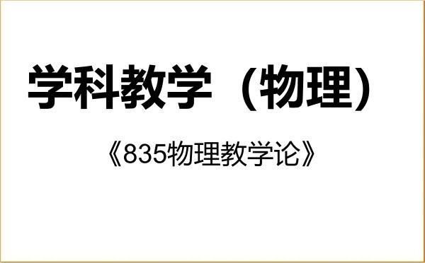 【初试】2027年西北师范大学045105学科教学(物理)《835物理教学论》考研精品资料 【初试】2027年西北师范大学045105学科教学(物理)《835物理教学论》考研精品资料