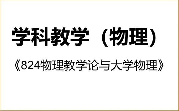 【初试】2027年西华师范大学045105学科教学(物理)《824物理教学论与大学物理》考研精品资料 【初试】2027年西华师范大学045105学科教学(物理)《824物理教学论与大学物理》考研精品资料