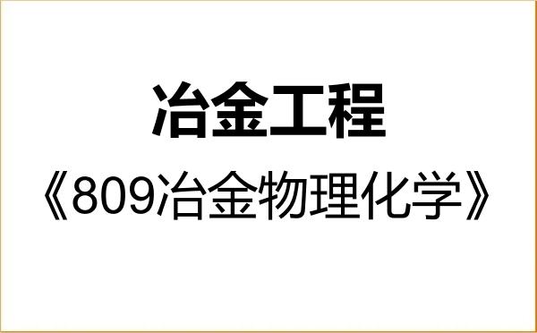 【初试】2027年昆明理工大学085603冶金工程《809冶金物理化学》考研精品资料 【初试】2027年昆明理工大学085603冶金工程《809冶金物理化学》考研精品资料