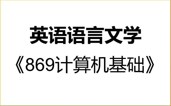 【初试】2027年吉林外国语大学050201英语语言文学《869计算机基础》考研精品资料 【初试】2027年吉林外国语大学050201英语语言文学《869计算机基础》考研精品资料