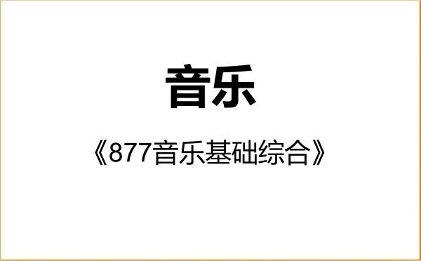 【初试】2027年哈尔滨师范大学135200音乐《877音乐基础综合》考研精品资料 【初试】2027年哈尔滨师范大学135200音乐《877音乐基础综合》考研精品资料