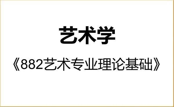 【初试】2027年湖南师范大学130100艺术学《882艺术专业理论基础》考研精品资料 【初试】2027年湖南师范大学130100艺术学《882艺术专业理论基础》考研精品资料