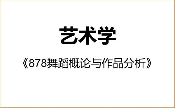 【初试】2027年江西师范大学130100艺术学《878舞蹈概论与作品分析》考研精品资料 【初试】2027年江西师范大学130100艺术学《878舞蹈概论与作品分析》考研精品资料