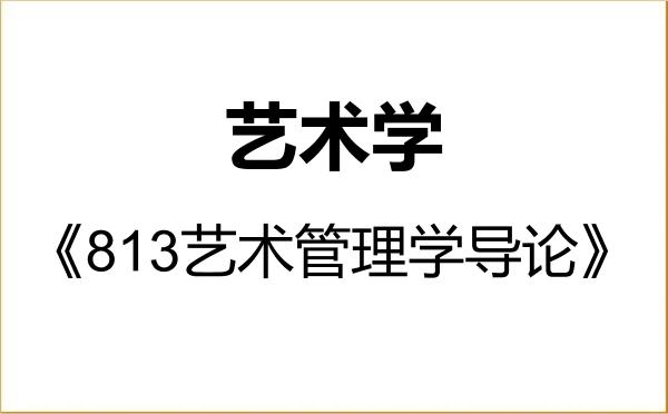 【初试】2027年上海戏剧学院130100艺术学《813艺术管理学导论》考研精品资料