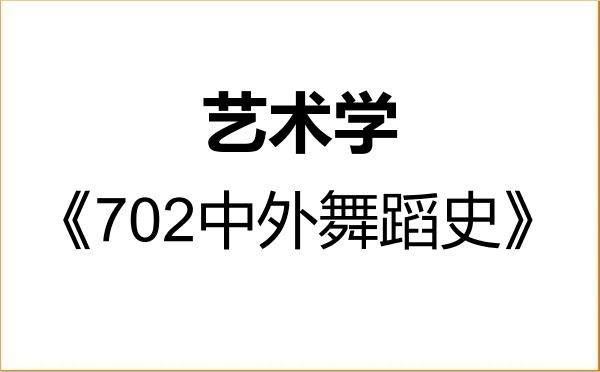 【初试】2027年浙江音乐学院130100艺术学《702中外舞蹈史》考研精品资料 【初试】2027年浙江音乐学院130100艺术学《702中外舞蹈史》考研精品资料
