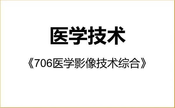 【初试】2027年杭州医学院105800医学技术《706医学影像技术综合》考研精品资料 【初试】2027年杭州医学院105800医学技术《706医学影像技术综合》考研精品资料
