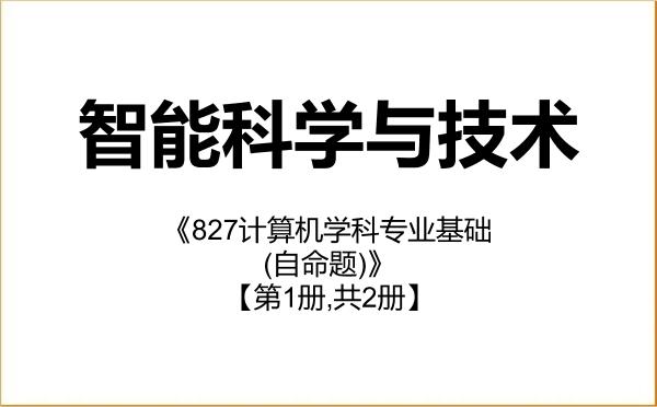 【初试】2027年吉首大学140500智能科学与技术《827计算机学科专业基础(自命题)》考研精品资料【第1册,共2册】