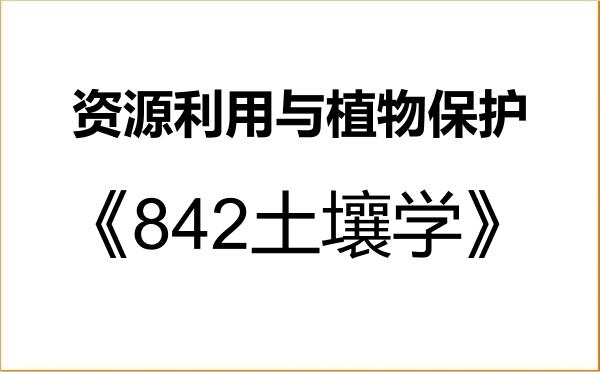 【初试】2027年中国科学院大学095132资源利用与植物保护《842土壤学》考研精品资料 【初试】2027年中国科学院大学095132资源利用与植物保护《842土壤学》考研精品资料