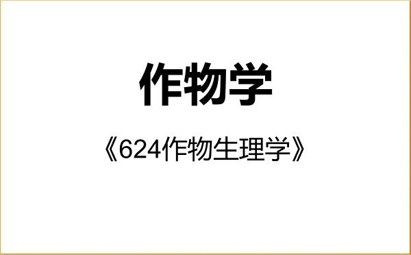 【初试】2027年湖南农业大学090100作物学《624作物生理学》考研精品资料 【初试】2027年湖南农业大学090100作物学《624作物生理学》考研精品资料