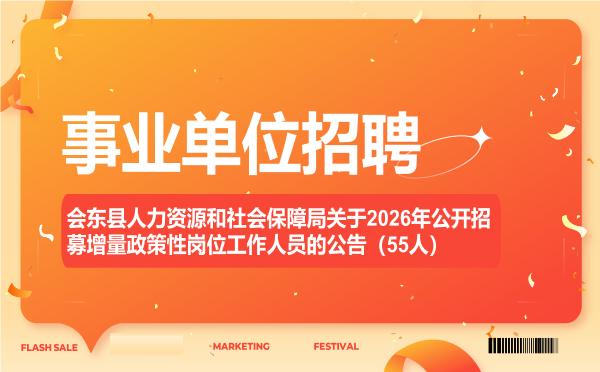 会东县人力资源和社会保障局关于2026年公开招募增量政策性岗位工作人员的公告(55人) 会东县人力资源和社会保障局关于2026年公开招募增量政策性岗位工作人员的公告(55人)"