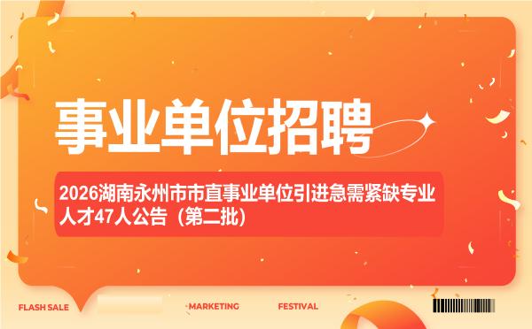 2026湖南永州市市直事业单位引进急需紧缺专业人才47人公告(第二批) 2026湖南永州市市直事业单位引进急需紧缺专业人才47人公告(第二批)"