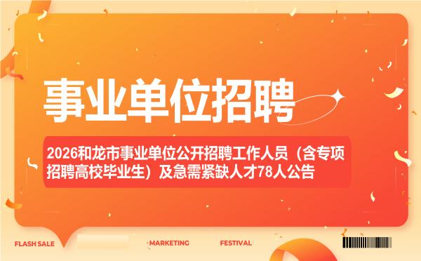 2026和龙市事业单位公开招聘工作人员(含专项招聘高校毕业生)及急需紧缺人才78人公告 2026和龙市事业单位公开招聘工作人员(含专项招聘高校毕业生)及急需紧缺人才78人公告"
