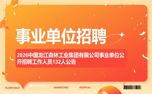 2026中国龙江森林工业集团有限公司事业单位公开招聘工作人员132人公告"