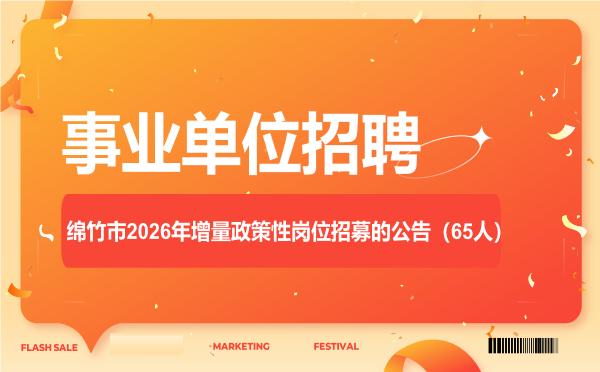 绵竹市2026年增量政策性岗位招募的公告(65人) 绵竹市2026年增量政策性岗位招募的公告(65人)"