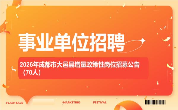 2026年成都市大邑县增量政策性岗位招募公告(70人) 2026年成都市大邑县增量政策性岗位招募公告(70人)"