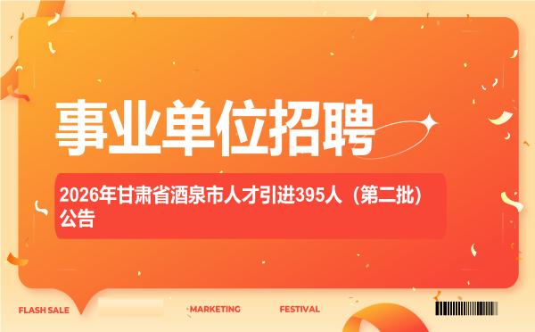 2026年甘肃省酒泉市人才引进395人(第二批)公告 2026年甘肃省酒泉市人才引进395人(第二批)公告"