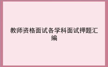 2021教师资格面试各学科面试押题汇编
